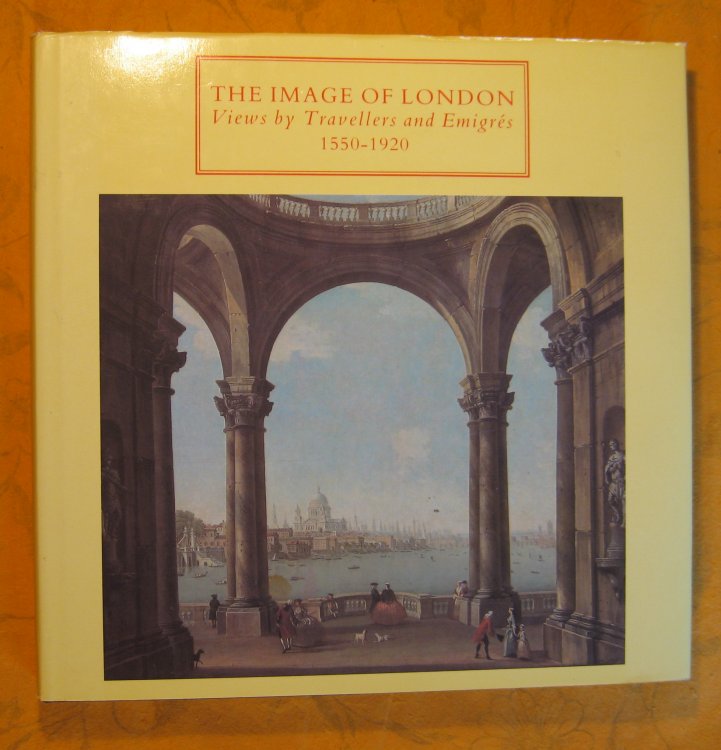 Image for The Image of London : Views by Travellers and Emigrs 1550-1920 The Image of London : Views by Travellers and Emigrs 1550-1920