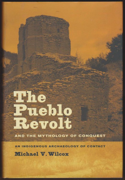 Image for THE PUEBLO REVOLT AND THE MYTHOLOGY OF CONQUEST An Indigenous Archaeology of Contact THE PUEBLO REVOLT AND THE MYTHOLOGY OF CONQUEST An Indigenous Archaeology of Contact